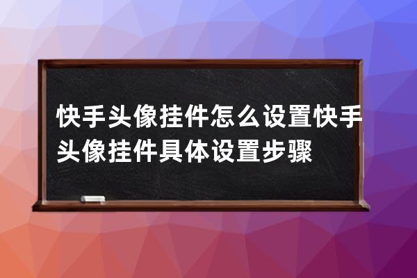 快手头像挂件怎么设置快手头像挂件具体设置步骤 