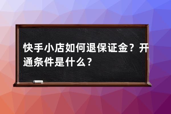 快手小店如何退保证金？开通条件是什么？ 