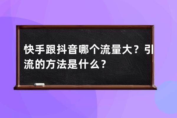 快手跟抖音哪个流量大？引流的方法是什么？ 