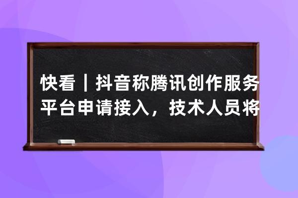 快看｜抖音称腾讯创作服务平台申请接入，技术人员将尽快推进细节 