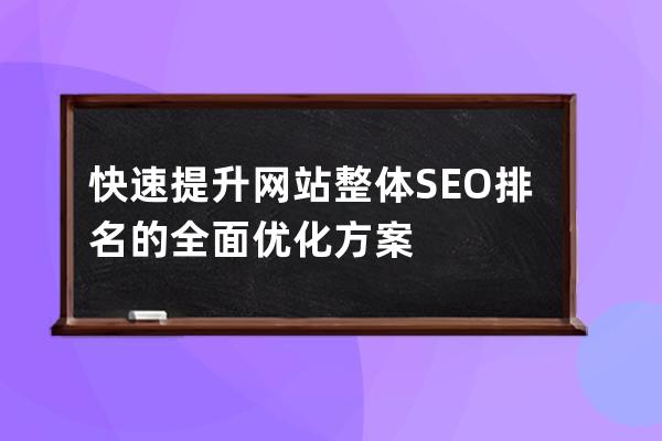 快速提升网站整体SEO排名的全面优化方案