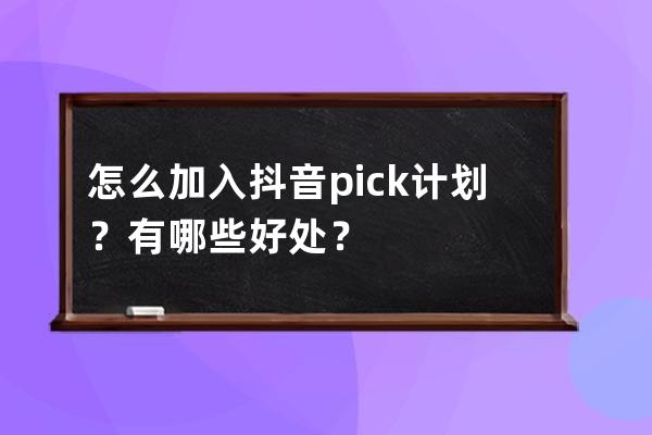 怎么加入抖音pick计划？有哪些好处？ 