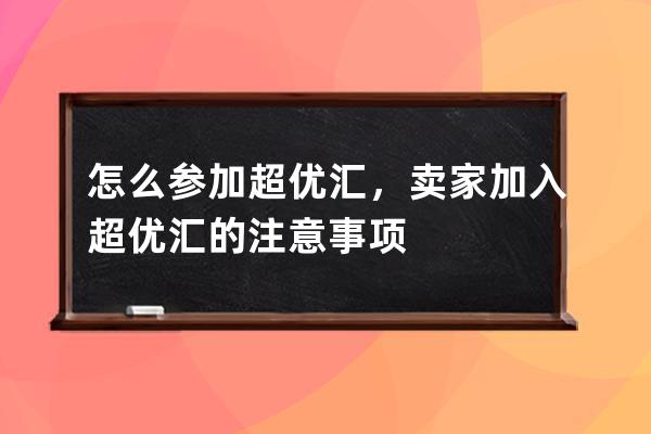 怎么参加超优汇，卖家加入超优汇的注意事项 