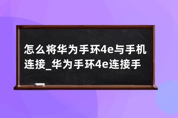 怎么将华为手环4e与手机连接_华为手环4e连接手机的方法 