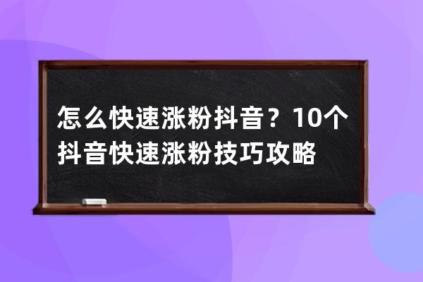 怎么快速涨粉抖音？10个抖音快速涨粉技巧攻略 