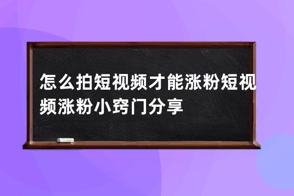 怎么拍短视频才能涨粉 短视频涨粉小窍门分享 