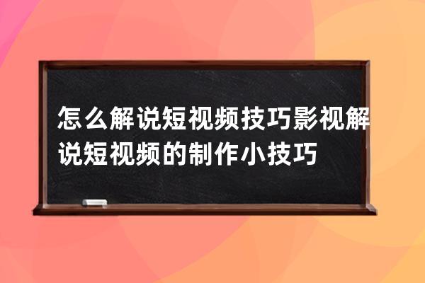 怎么解说短视频技巧 影视解说短视频的制作小技巧 