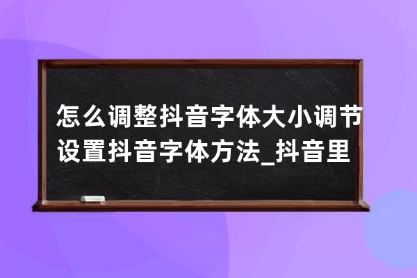 怎么调整抖音字体大小 调节设置抖音字体方法_抖音里面怎么调节字体大小 