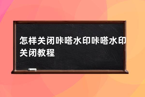 怎样关闭咔嗒水印?咔嗒水印关闭教程 