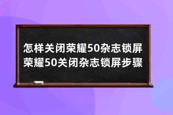 怎样关闭荣耀50杂志锁屏?荣耀50关闭杂志锁屏步骤 