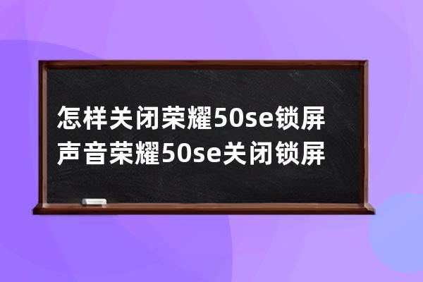 怎样关闭荣耀50se锁屏声音?荣耀50se关闭锁屏声音教程 