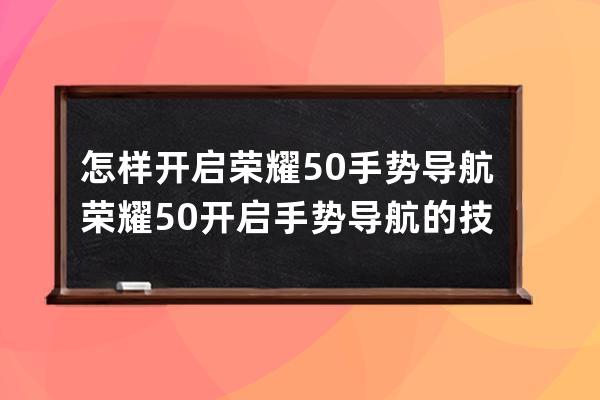 怎样开启荣耀50手势导航?荣耀50开启手势导航的技巧 