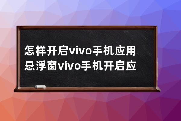 怎样开启vivo手机应用悬浮窗?vivo手机开启应用悬浮窗技巧 