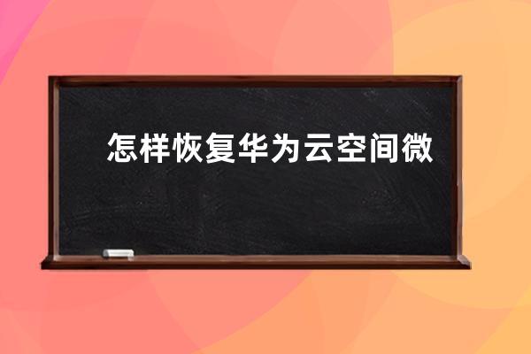 怎样恢复华为云空间微信数据?华为云空间恢复微信数据教程 