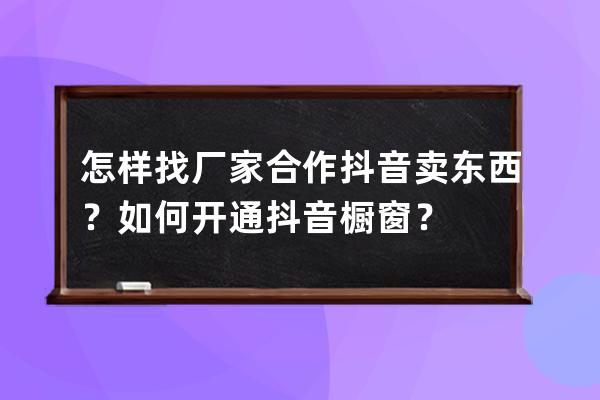 怎样找厂家合作抖音卖东西？如何开通抖音橱窗？ 