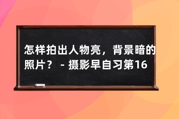 怎样拍出人物亮，背景暗的照片？－摄影早自习第1698天_如何拍出主体亮背景暗 