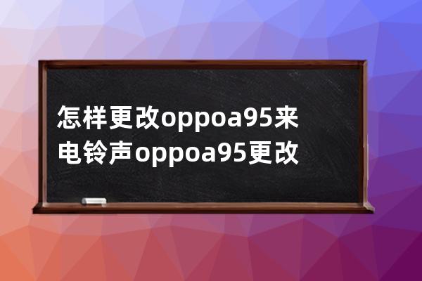 怎样更改oppoa95来电铃声?oppoa95更改来电铃声方法技巧 