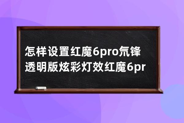 怎样设置红魔6pro氘锋透明版炫彩灯效?红魔6pro氘锋透明版设置炫彩灯效技巧 