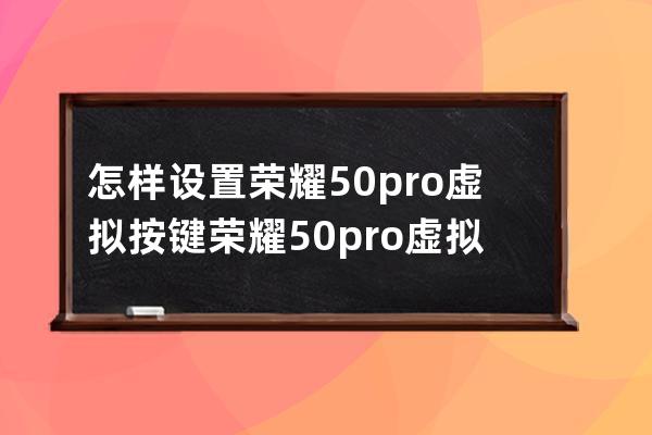 怎样设置荣耀50pro虚拟按键?荣耀50pro虚拟按键设置步骤 