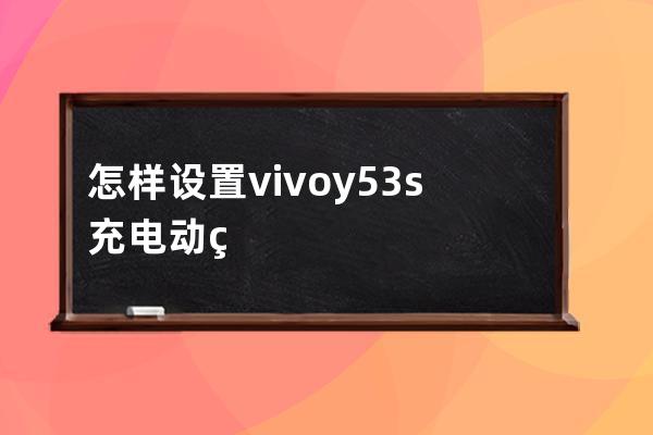 怎样设置vivoy53s充电动画?vivoy53s设置充电动画步骤技巧 