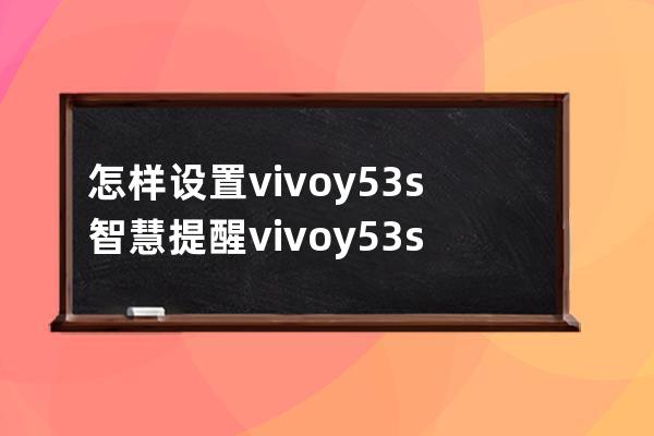 怎样设置vivoy53s智慧提醒?vivoy53s设置智慧提醒步骤分享 