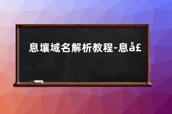 息壤域名 解析教程-息壤控制台怎么解绑域名