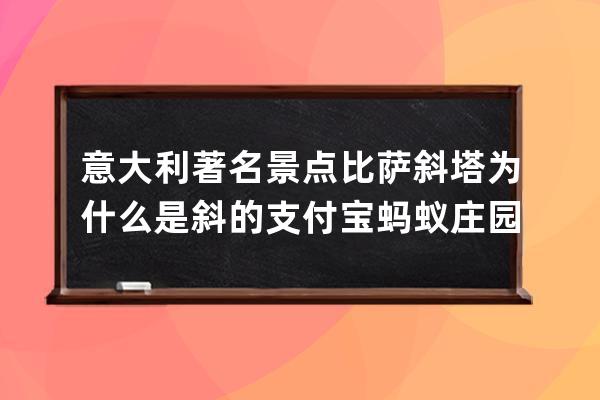 意大利著名景点比萨斜塔为什么是斜的?支付宝蚂蚁庄园7月16日答案 