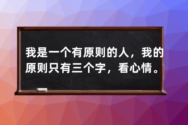 我是一个有原则的人，我的原则只有三个字，看心情。