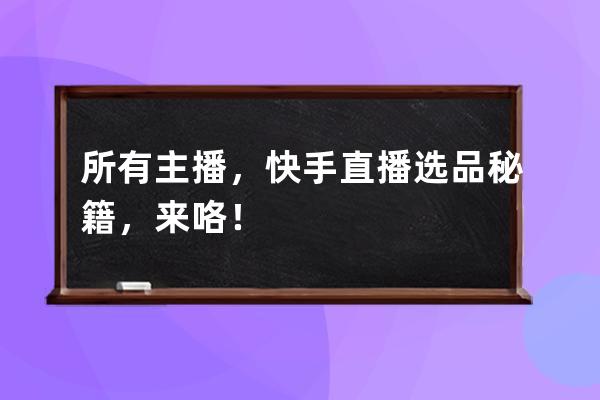 所有主播，快手直播选品秘籍，来咯！ 