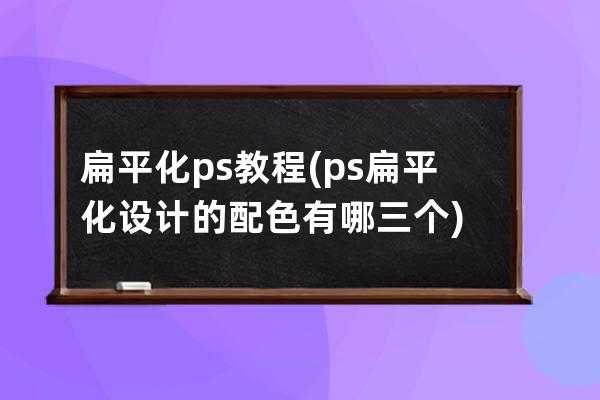 扁平化 ps教程(ps扁平化设计的配色有哪三个)