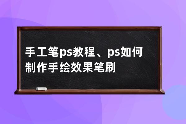 手工笔ps教程、ps如何制作手绘效果笔刷