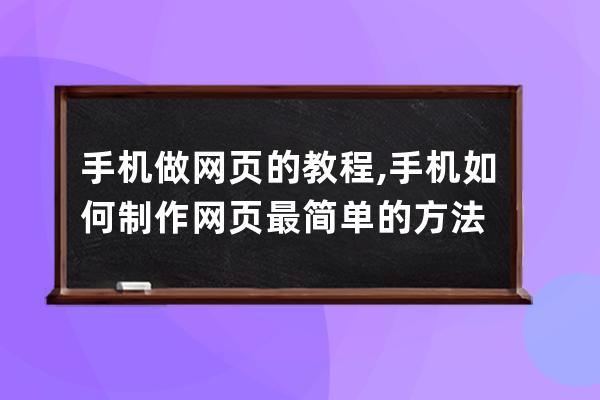 手机做网页的教程,手机如何制作网页最简单的方法