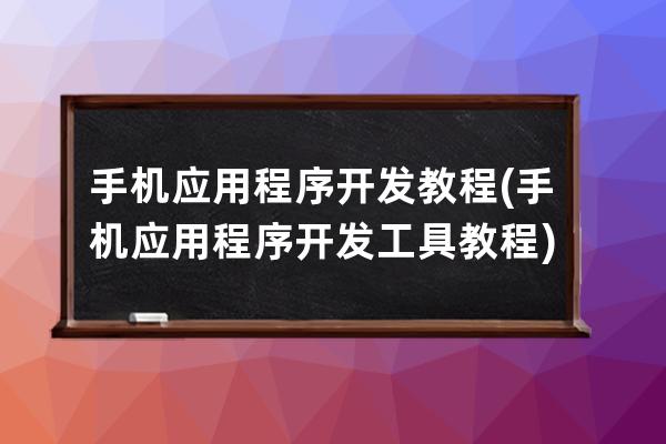 手机应用程序开发教程(手机应用程序开发工具教程)