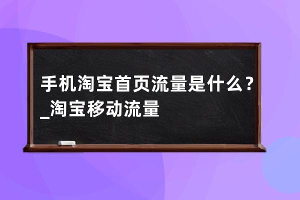 手机淘宝首页流量是什么？_淘宝移动流量 