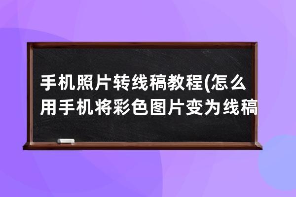 手机照片转线稿教程(怎么用手机将彩色图片变为线稿)