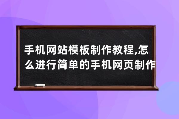 手机网站模板制作教程,怎么进行简单的手机网页制作