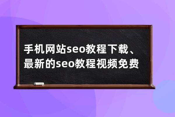 手机网站seo教程下载、最新的seo教程视频免费软件下载