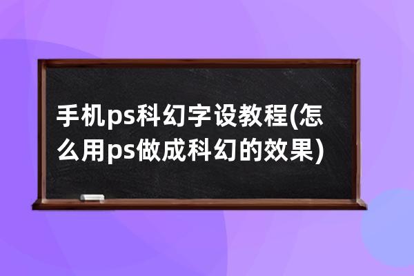 手机ps科幻字设教程(怎么用ps做成科幻的效果)