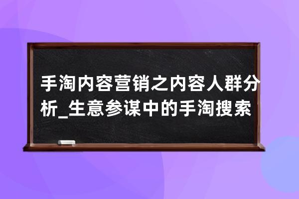 手淘内容营销之内容人群分析_生意参谋中的手淘搜索人群透析 