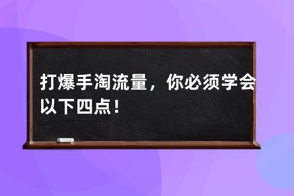 打爆手淘流量，你必须学会以下四点！ 