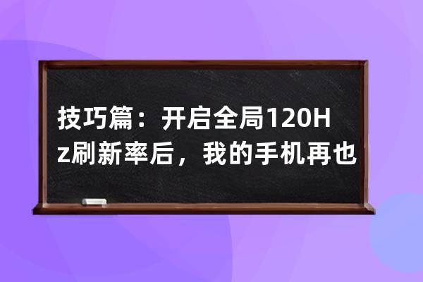 技巧篇：开启全局120Hz刷新率后，我的手机再也没卡过了_手机开启120hz后为什么 