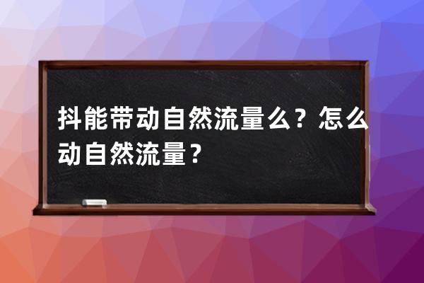 抖+能带动自然流量么？怎么动自然流量？ 