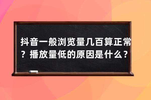 抖音一般浏览量几百算正常？播放量低的原因是什么？ 