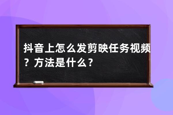 抖音上怎么发剪映任务视频？方法是什么？ 