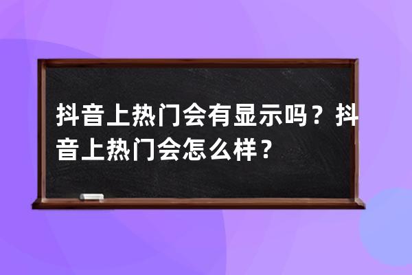 抖音上热门会有显示吗？抖音上热门会怎么样？ 