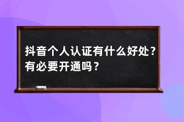 抖音个人认证有什么好处？有必要开通吗？ 