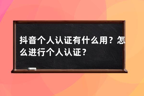 抖音个人认证有什么用？怎么进行个人认证？ 