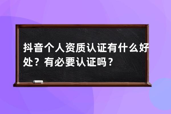 抖音个人资质认证有什么好处？有必要认证吗？ 