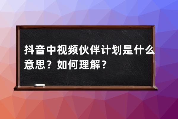 抖音中视频伙伴计划是什么意思？如何理解？ 