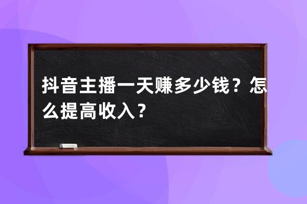 抖音主播一天赚多少钱？怎么提高收入？ 